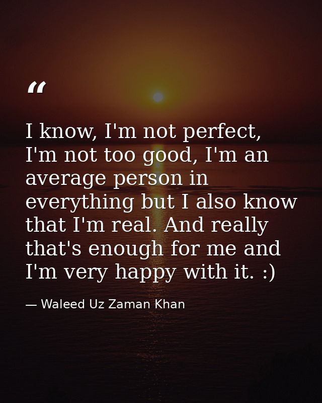 I know, I'm not perfect, I'm not too good, I'm an average person in everything but I also know that I'm real. And really — Waleed Uz Zaman Khan