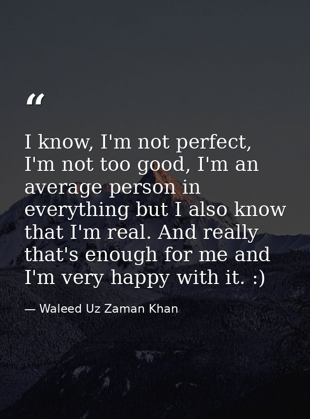 I know, I'm not perfect, I'm not too good, I'm an average person in everything but I also know that I'm real. And really — Waleed Uz Zaman Khan