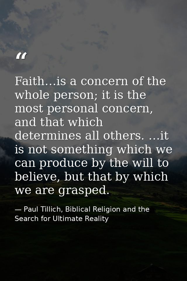 Faith…is a concern of the whole person; it is the most personal concern, and that which determines all others. …it is no — Paul Tillich, Biblical Religion and the Search for Ultimate Reality