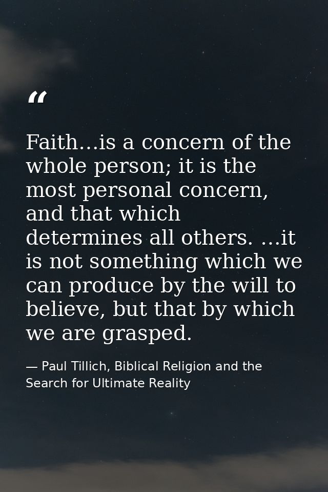 Faith…is a concern of the whole person; it is the most personal concern, and that which determines all others. …it is no — Paul Tillich, Biblical Religion and the Search for Ultimate Reality