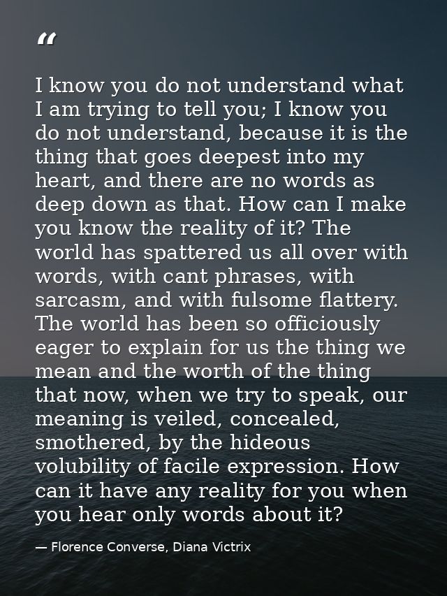 I know you do not understand what I am trying to tell you; I know you do not understand, because it is the thing that go — Florence Converse, Diana Victrix