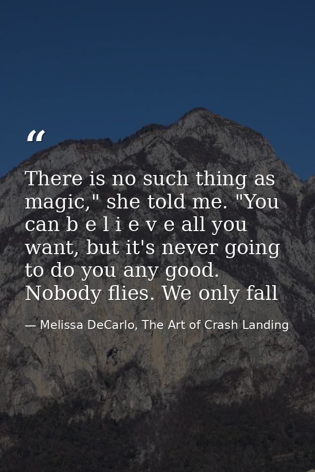 There is no such thing as magic," she told me. "You can b e l i e v e all you want, but it's never going to do you any g — Melissa DeCarlo, The Art of Crash Landing