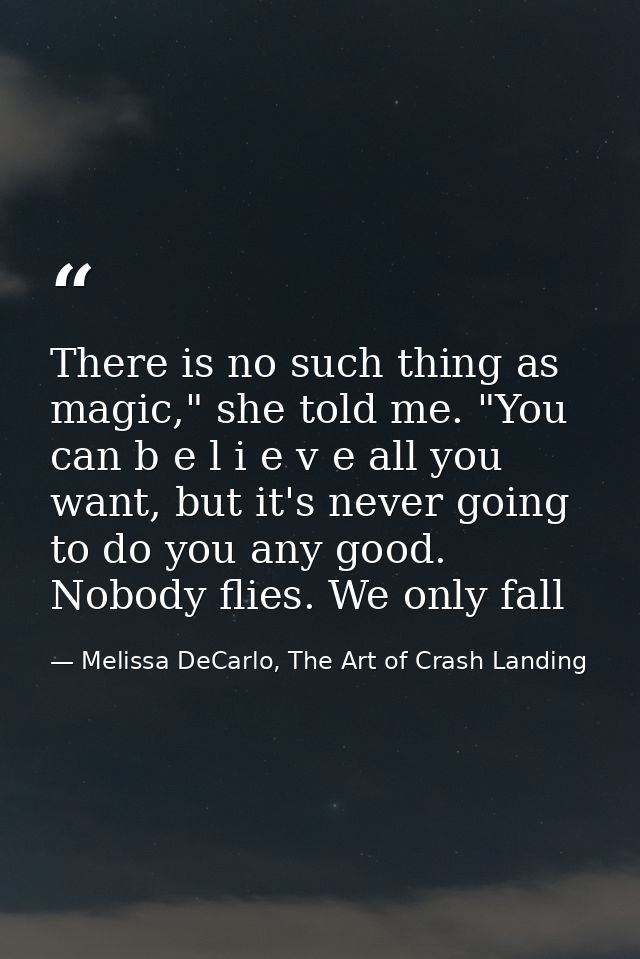 There is no such thing as magic," she told me. "You can b e l i e v e all you want, but it's never going to do you any g — Melissa DeCarlo, The Art of Crash Landing
