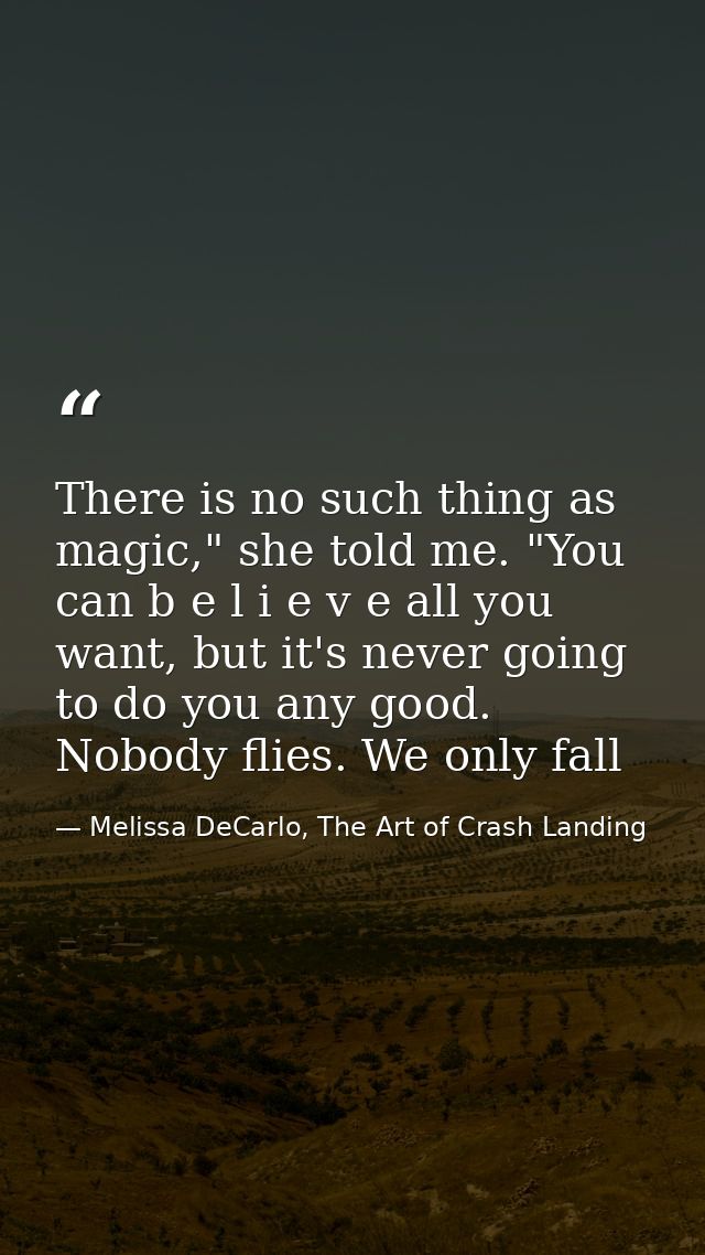 There is no such thing as magic," she told me. "You can b e l i e v e all you want, but it's never going to do you any g — Melissa DeCarlo, The Art of Crash Landing