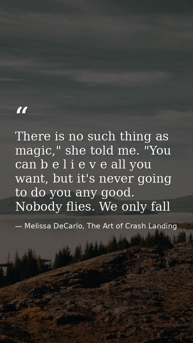 There is no such thing as magic," she told me. "You can b e l i e v e all you want, but it's never going to do you any g — Melissa DeCarlo, The Art of Crash Landing