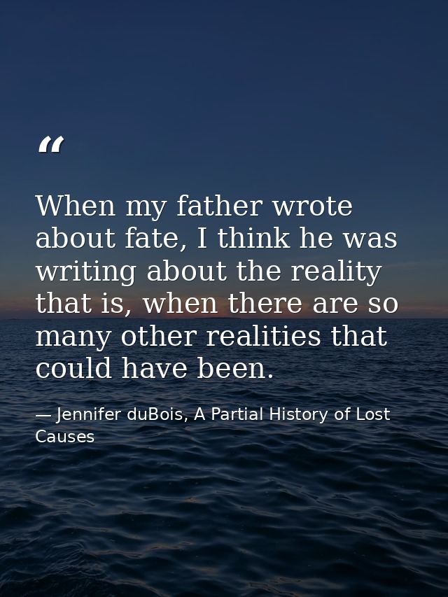 When my father wrote about fate, I think he was writing about the reality that is, when there are so many other realitie — Jennifer duBois, A Partial History of Lost Causes