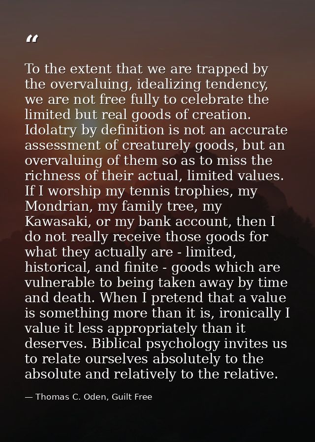 To the extent that we are trapped by the overvaluing, idealizing tendency, we are not free fully to celebrate the limite — Thomas C. Oden, Guilt Free