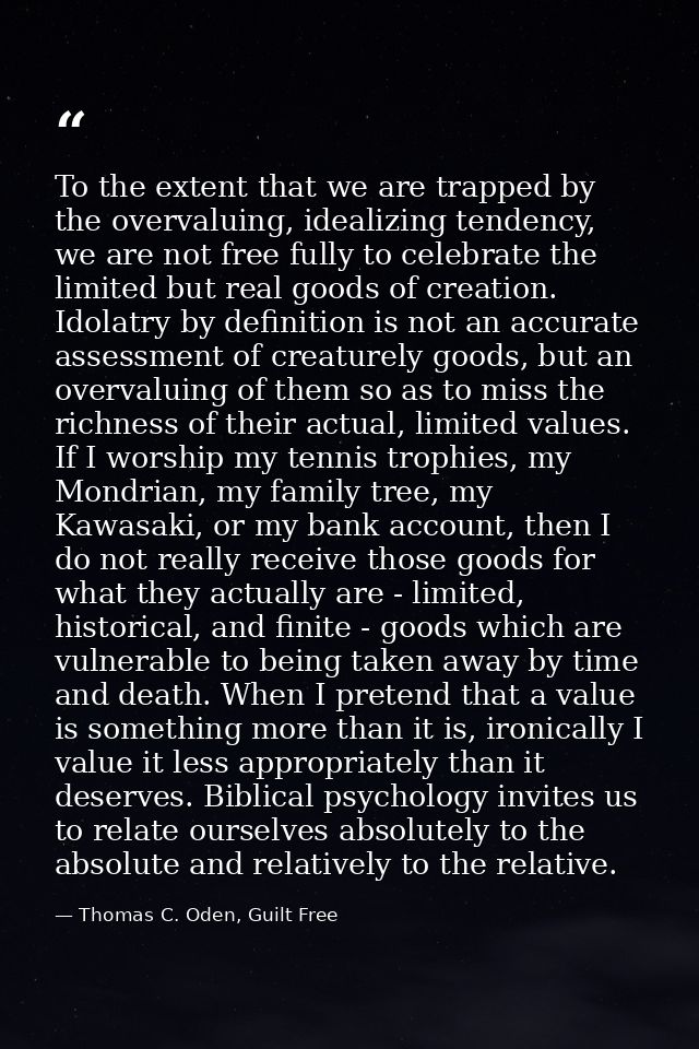 To the extent that we are trapped by the overvaluing, idealizing tendency, we are not free fully to celebrate the limite — Thomas C. Oden, Guilt Free