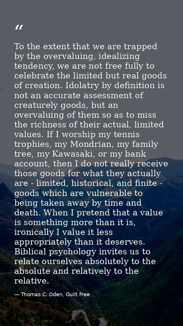 To the extent that we are trapped by the overvaluing, idealizing tendency, we are not free fully to celebrate the limite — Thomas C. Oden, Guilt Free