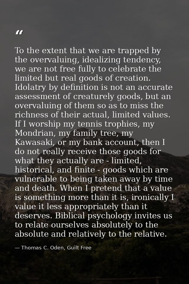 To the extent that we are trapped by the overvaluing, idealizing tendency, we are not free fully to celebrate the limite — Thomas C. Oden, Guilt Free