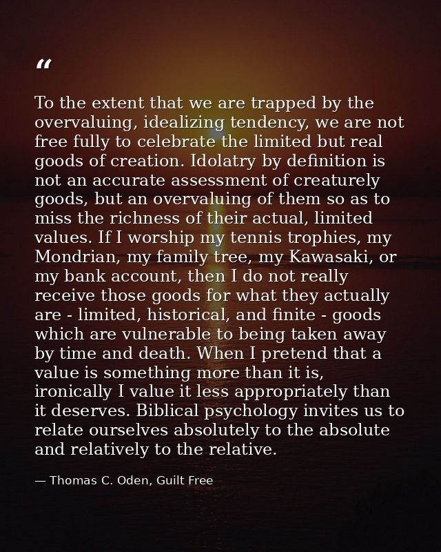 To the extent that we are trapped by the overvaluing, idealizing tendency, we are not free fully to celebrate the limite — Thomas C. Oden, Guilt Free
