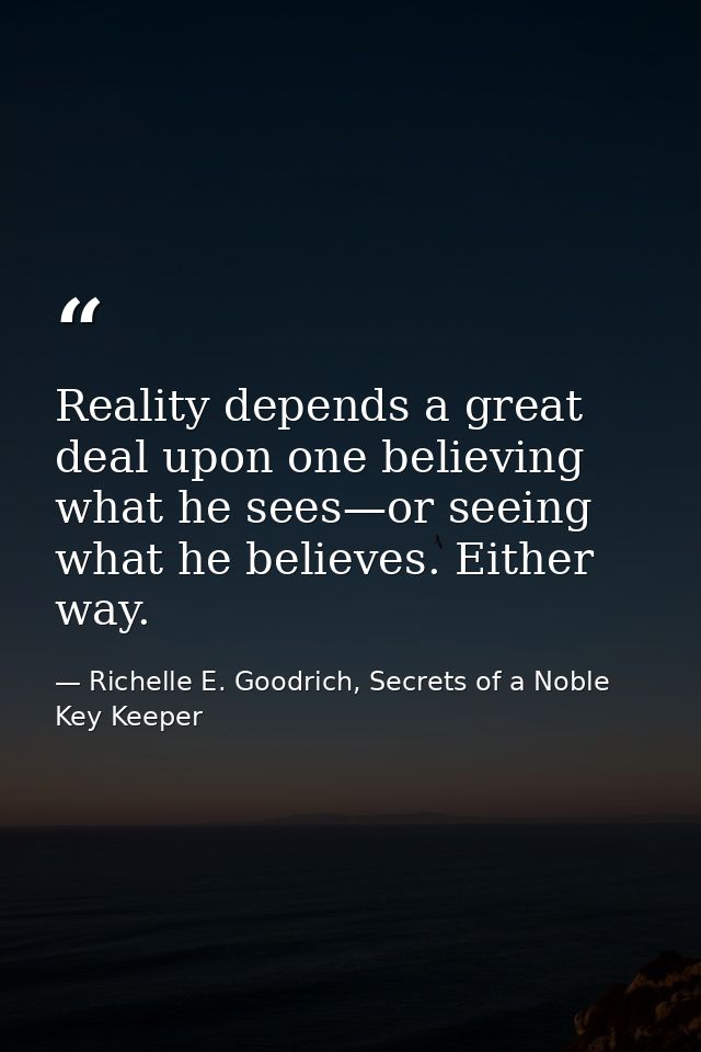 Reality depends a great deal upon one believing what he sees—or seeing what he believes. Either way. — Richelle E. Goodrich, Secrets of a Noble Key Keeper