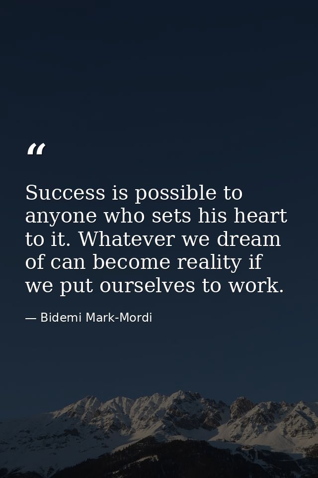 Success is possible to anyone who sets his heart to it. Whatever we dream of can become reality if we put ourselves to w — Bidemi Mark-Mordi