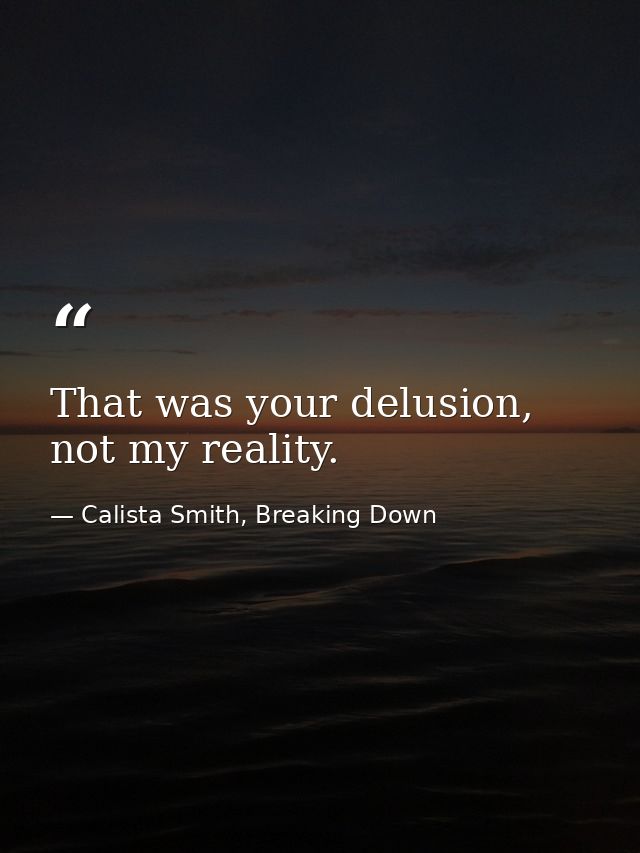 That was your delusion, not my reality. — Calista Smith, Breaking Down