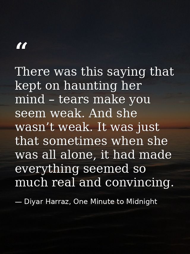 There was this saying that kept on haunting her mind – tears make you seem weak. And she wasn’t weak. It was just that s — Diyar Harraz, One Minute to Midnight