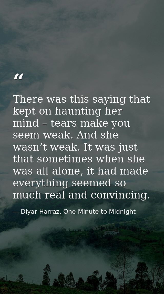 There was this saying that kept on haunting her mind – tears make you seem weak. And she wasn’t weak. It was just that s — Diyar Harraz, One Minute to Midnight