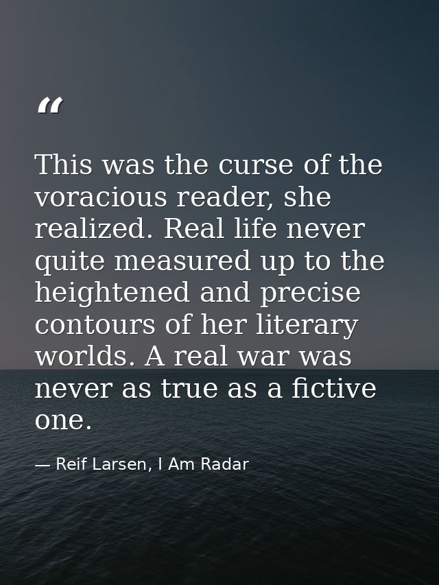 This was the curse of the voracious reader, she realized. Real life never quite measured up to the heightened and precis — Reif Larsen, I Am Radar