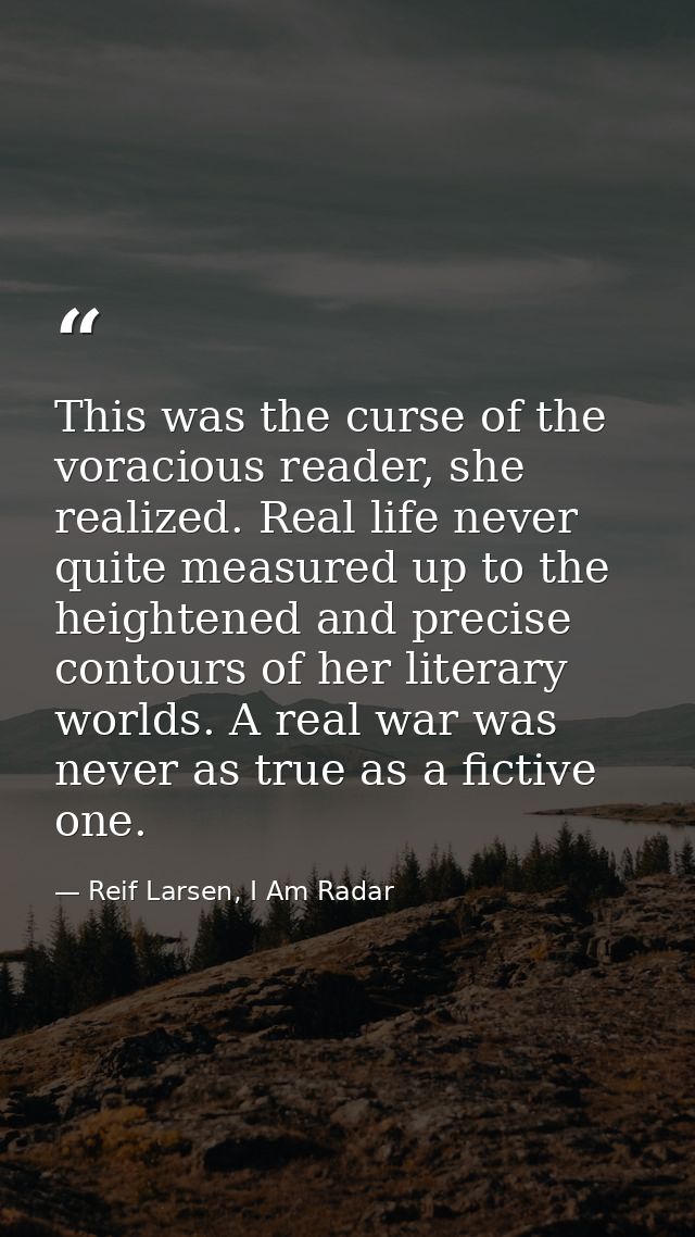 This was the curse of the voracious reader, she realized. Real life never quite measured up to the heightened and precis — Reif Larsen, I Am Radar