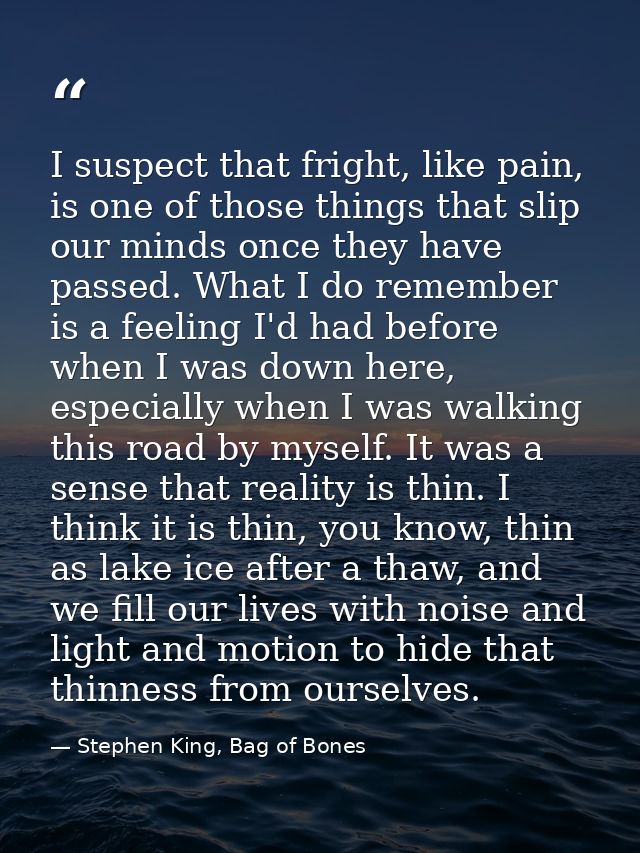 I suspect that fright, like pain, is one of those things that slip our minds once they have passed. What I do remember i — Stephen King, Bag of Bones