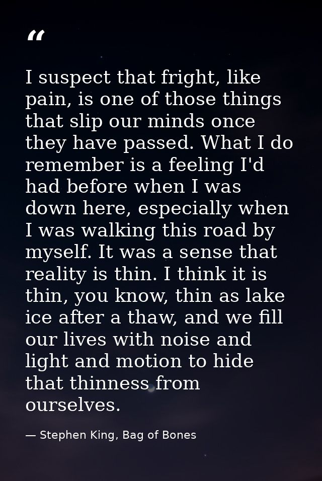 I suspect that fright, like pain, is one of those things that slip our minds once they have passed. What I do remember i — Stephen King, Bag of Bones