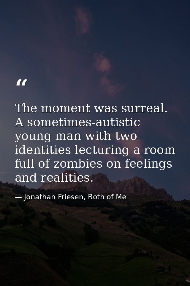 The moment was surreal. A sometimes-autistic young man with two identities lecturing a room full of zombies on feelings  — Jonathan Friesen, Both of Me