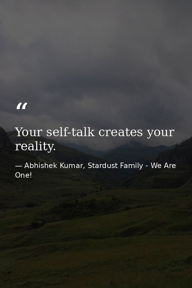 Your self-talk creates your reality. — Abhishek Kumar, Stardust Family - We Are One!