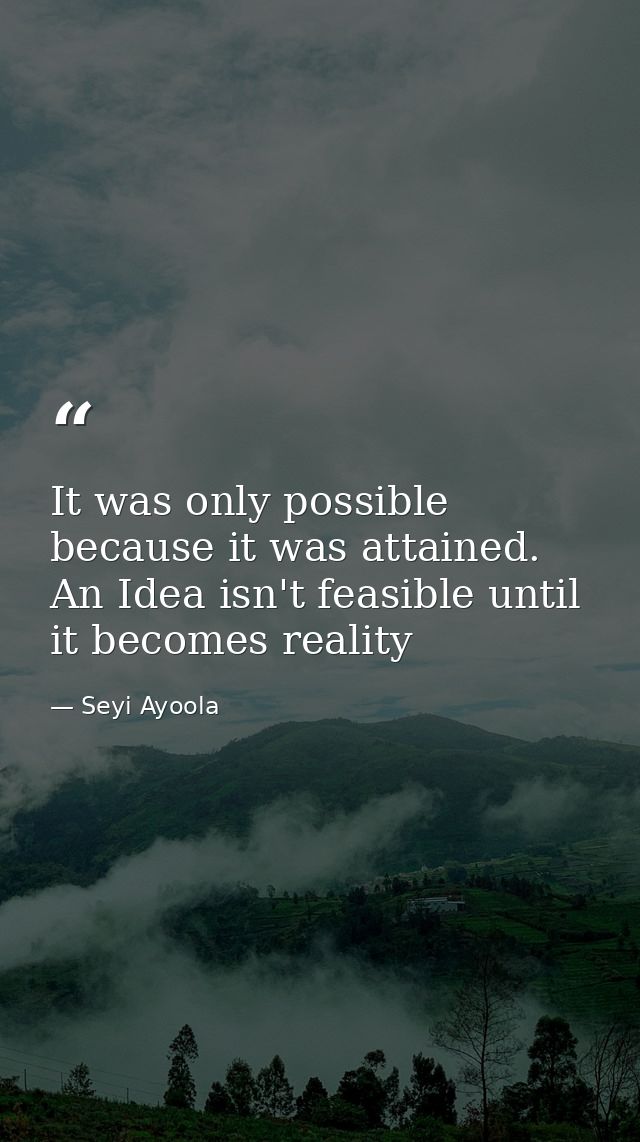 It was only possible because it was attained. An Idea isn't feasible until it becomes reality — Seyi Ayoola