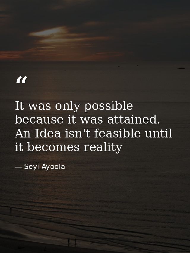 It was only possible because it was attained. An Idea isn't feasible until it becomes reality — Seyi Ayoola