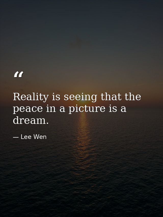 Reality is seeing that the peace in a picture is a dream. — Lee Wen