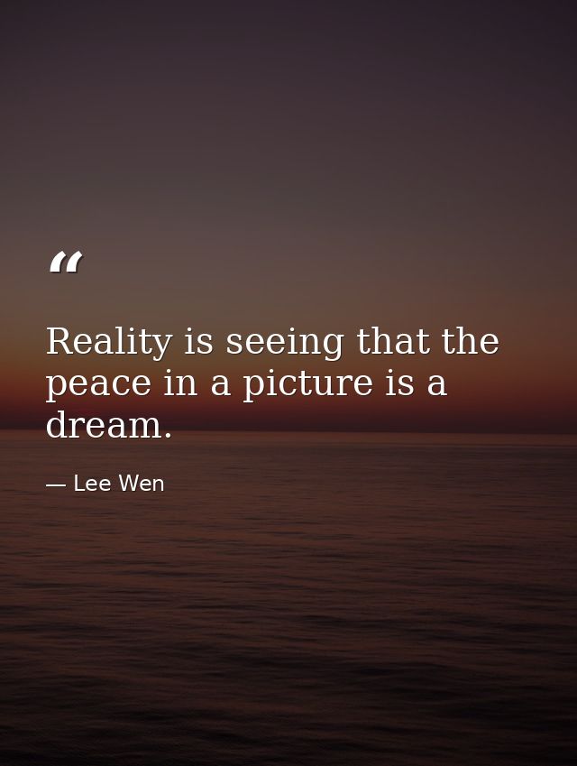 Reality is seeing that the peace in a picture is a dream. — Lee Wen