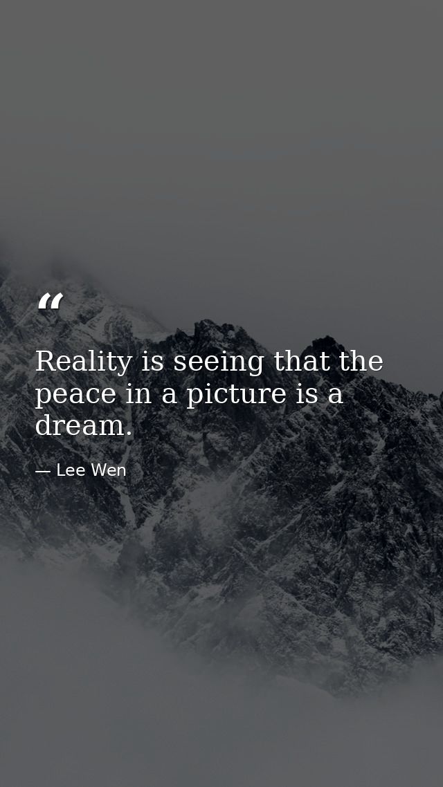 Reality is seeing that the peace in a picture is a dream. — Lee Wen