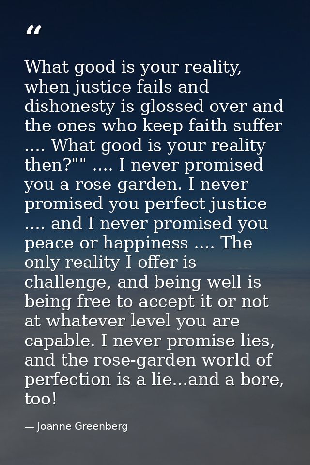 What good is your reality, when justice fails and dishonesty is glossed over and the ones who keep faith suffer .... Wha — Joanne Greenberg