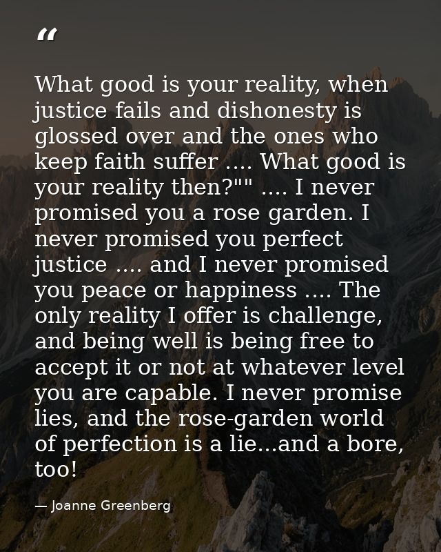 What good is your reality, when justice fails and dishonesty is glossed over and the ones who keep faith suffer .... Wha — Joanne Greenberg