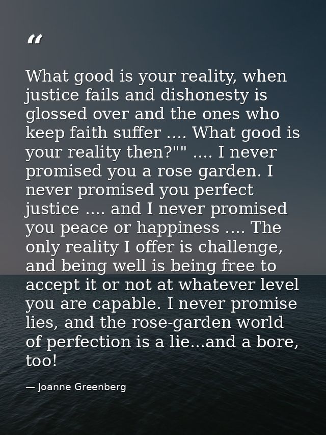 What good is your reality, when justice fails and dishonesty is glossed over and the ones who keep faith suffer .... Wha — Joanne Greenberg