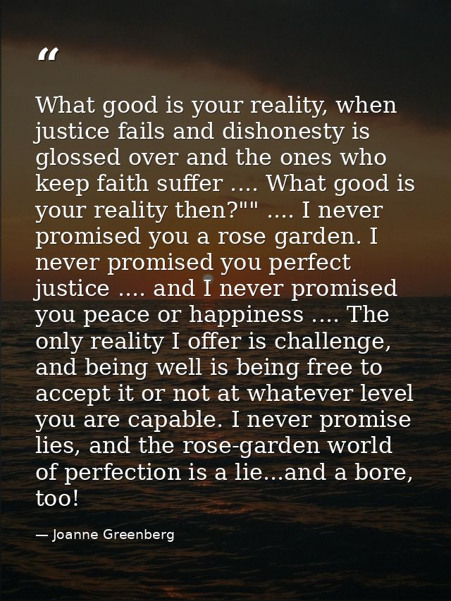 What good is your reality, when justice fails and dishonesty is glossed over and the ones who keep faith suffer .... Wha — Joanne Greenberg