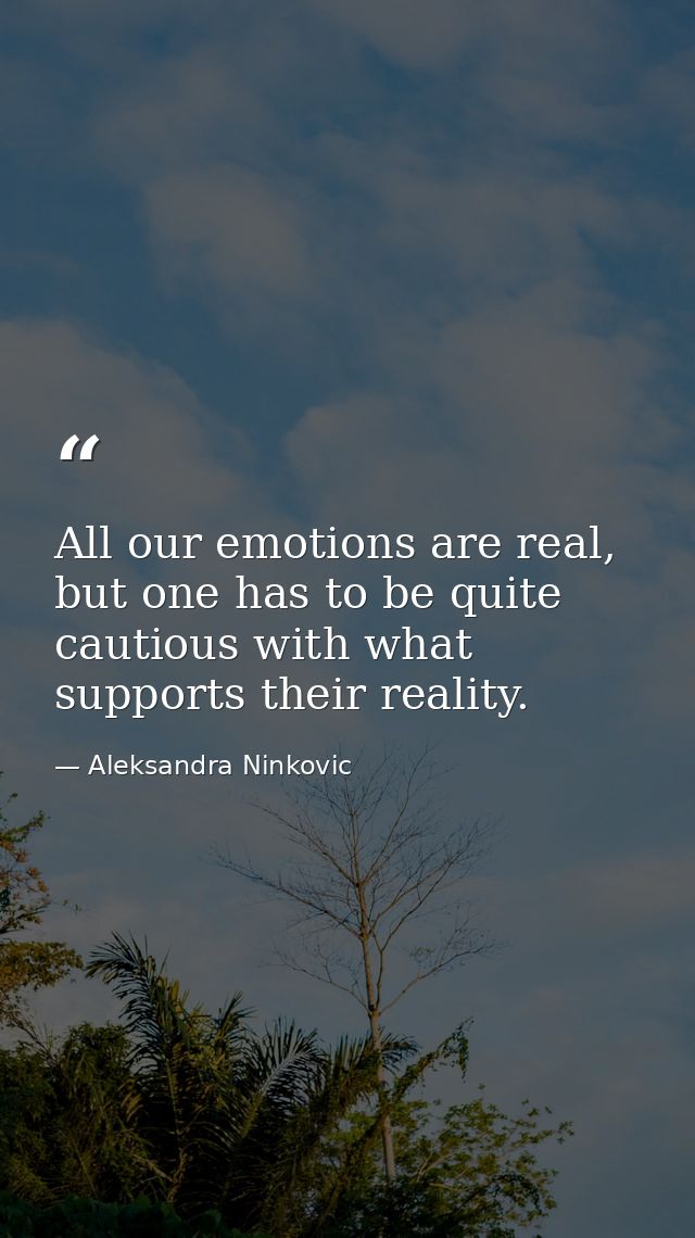 All our emotions are real, but one has to be quite cautious with what supports their reality. — Aleksandra Ninkovic