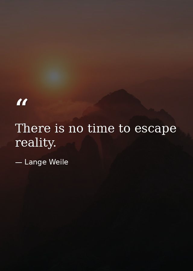 There is no time to escape reality. — Lange Weile