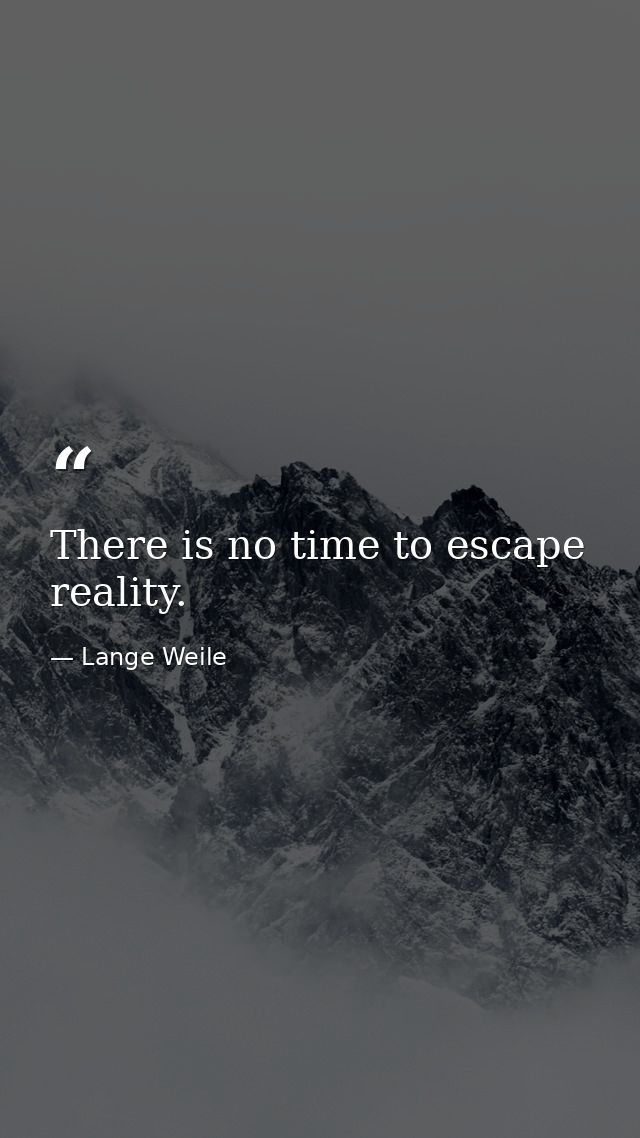 There is no time to escape reality. — Lange Weile