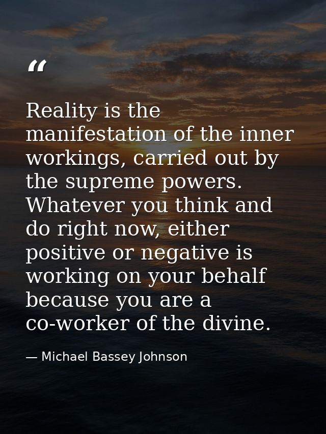 Reality is the manifestation of the inner workings, carried out by the supreme powers. Whatever you think and do right n — Michael Bassey Johnson