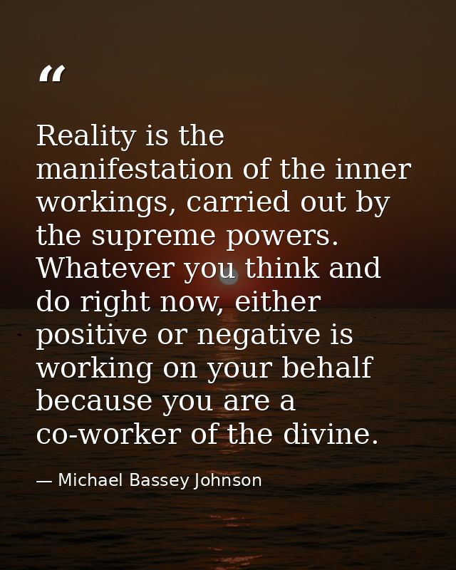 Reality is the manifestation of the inner workings, carried out by the supreme powers. Whatever you think and do right n — Michael Bassey Johnson