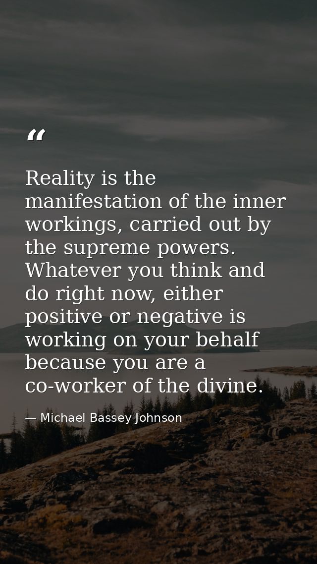 Reality is the manifestation of the inner workings, carried out by the supreme powers. Whatever you think and do right n — Michael Bassey Johnson