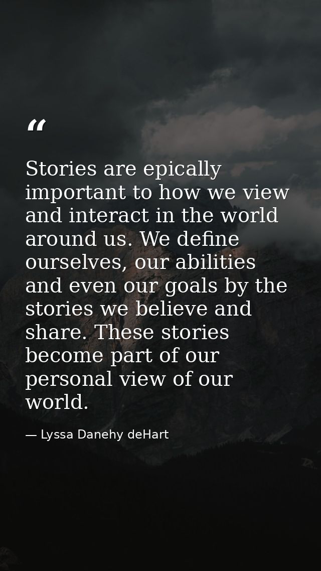 Stories are epically important to how we view and interact in the world around us. We define ourselves, our abilities an — Lyssa Danehy deHart