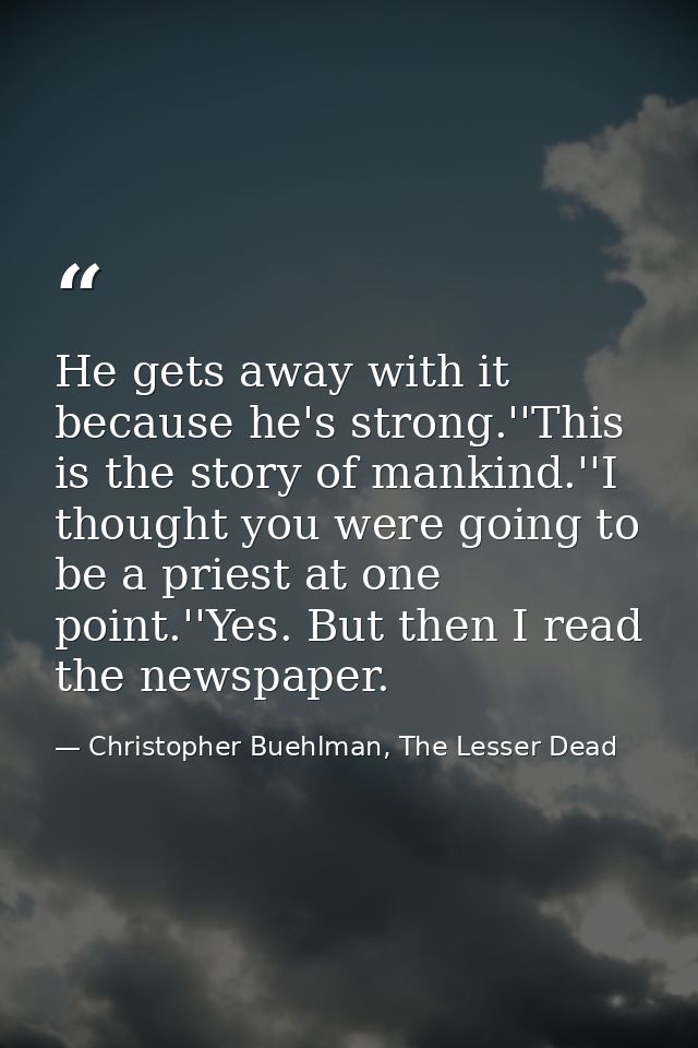 He gets away with it because he's strong.''This is the story of mankind.''I thought you were going to be a priest at one — Christopher Buehlman, The Lesser Dead