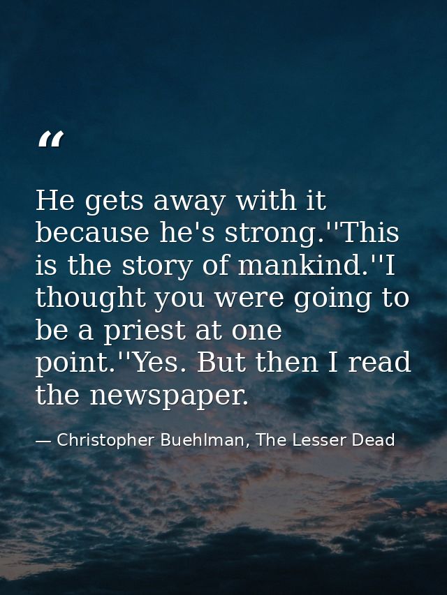 He gets away with it because he's strong.''This is the story of mankind.''I thought you were going to be a priest at one — Christopher Buehlman, The Lesser Dead