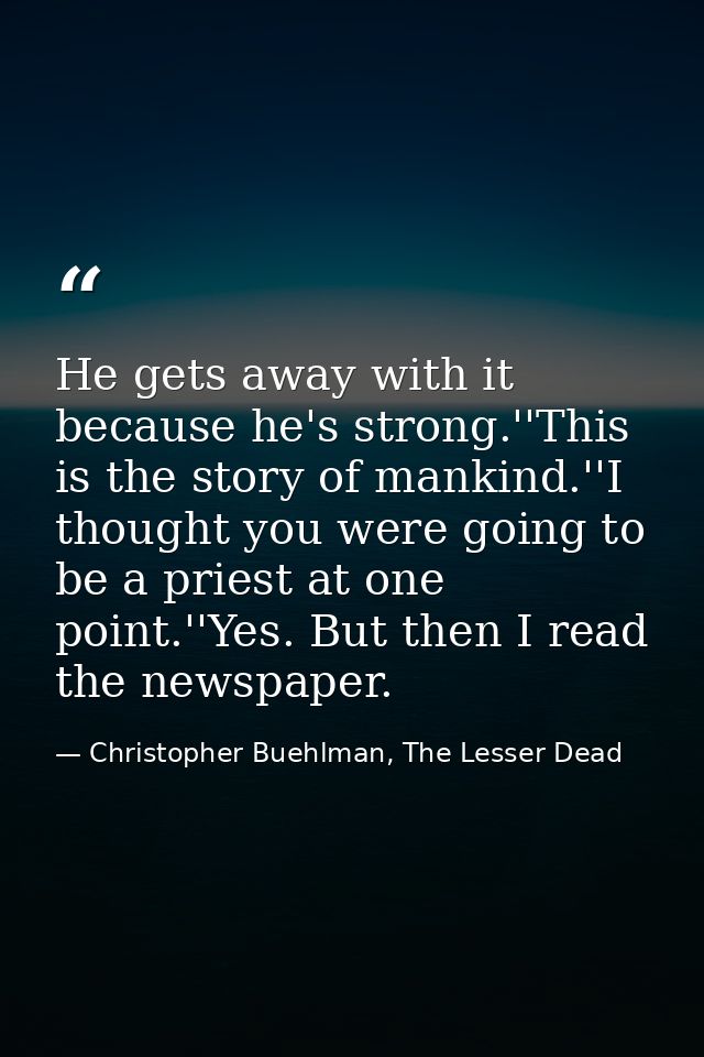 He gets away with it because he's strong.''This is the story of mankind.''I thought you were going to be a priest at one — Christopher Buehlman, The Lesser Dead