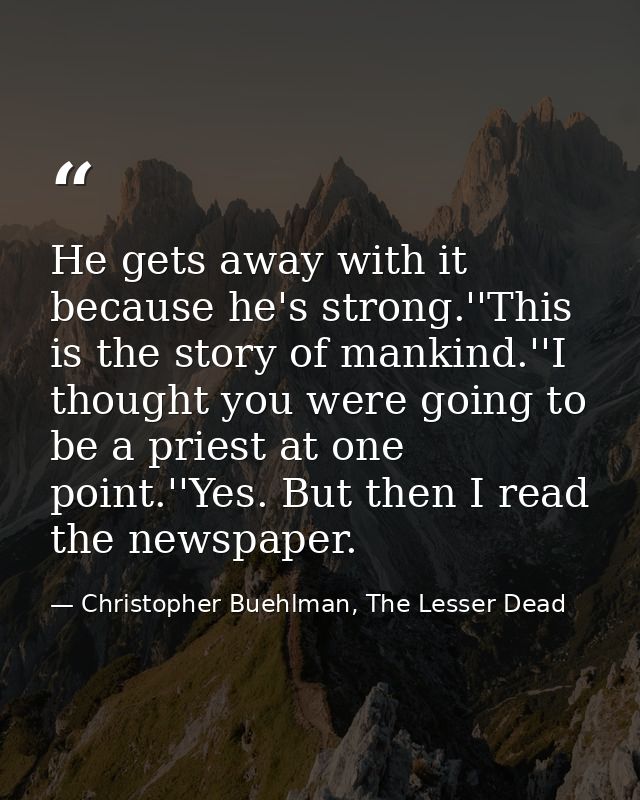 He gets away with it because he's strong.''This is the story of mankind.''I thought you were going to be a priest at one — Christopher Buehlman, The Lesser Dead