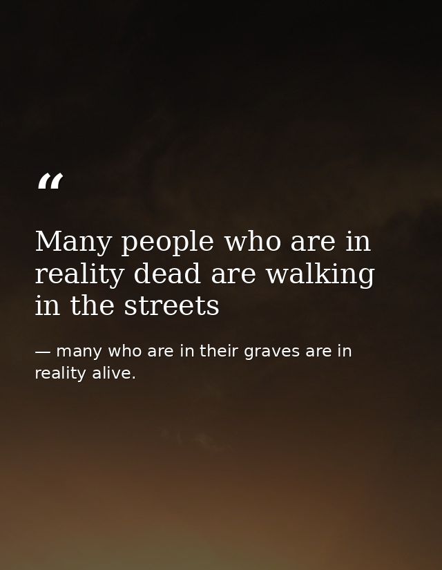 Many people who are in reality dead are walking in the streets — many who are in their graves are in reality alive.