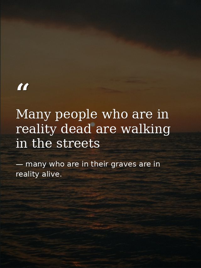 Many people who are in reality dead are walking in the streets — many who are in their graves are in reality alive.