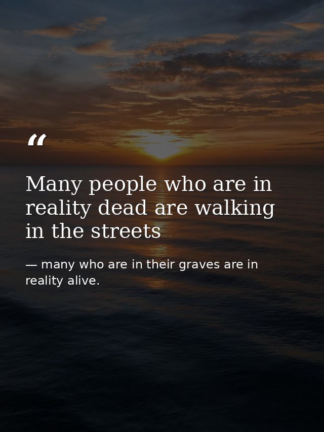 Many people who are in reality dead are walking in the streets — many who are in their graves are in reality alive.