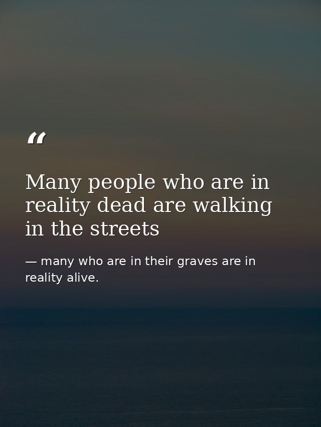 Many people who are in reality dead are walking in the streets — many who are in their graves are in reality alive.